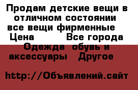 Продам детские вещи в отличном состоянии, все вещи фирменные. › Цена ­ 150 - Все города Одежда, обувь и аксессуары » Другое   